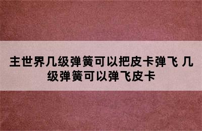 主世界几级弹簧可以把皮卡弹飞 几级弹簧可以弹飞皮卡